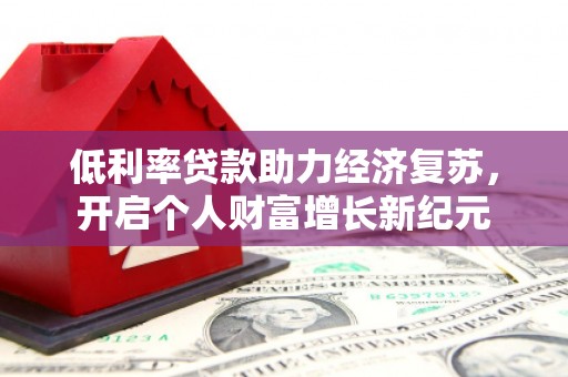 旗津低利率贷款助力经济复苏，开启个人财富增长新纪元