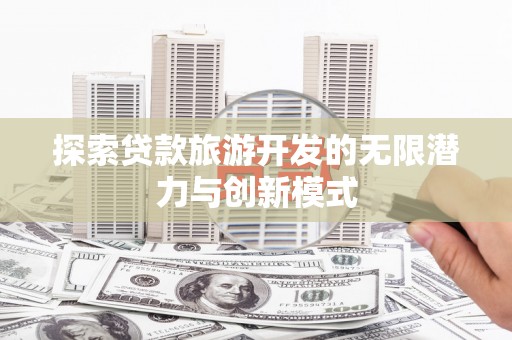 旗津探索贷款旅游开发的无限潜力与创新模式