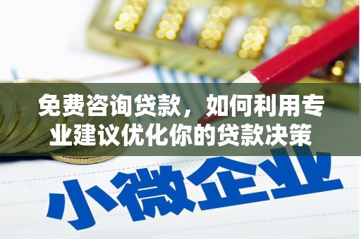 旗津免费咨询贷款，如何利用专业建议优化你的贷款决策