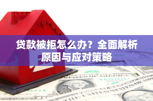 旗津贷款被拒怎么办？全面解析原因与应对策略