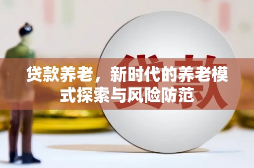 旗津贷款养老，新时代的养老模式探索与风险防范