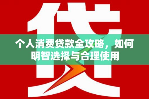 旗津个人消费贷款全攻略，如何明智选择与合理使用