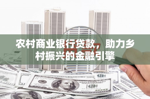 旗津农村商业银行贷款，助力乡村振兴的金融引擎