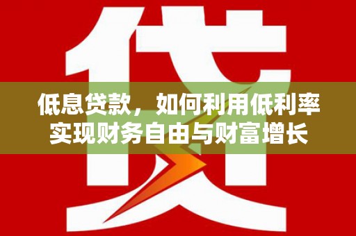 旗津低息贷款，如何利用低利率实现财务自由与财富增长